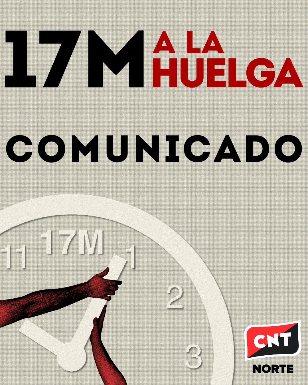 Cartel llamando a la huelga del 17M en letras mayúsculas negras y rojas. En el encabezado se incluye el texto "17M Huelga" y "Comunicado". Abajo a la izquierda, un reloj donde las 12h se han cambiado por 17M y una manos unidas en gesto de solidaridad. Fondo claro y logotipo de CNT Norte abajo a la derecha.