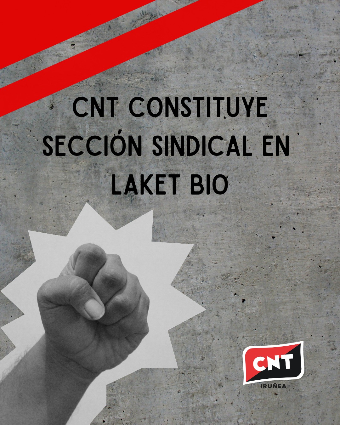 Sobre un fondo de hormigón, un puño alzado con un recorte exterior en blanco y la frase "CNT constituye sección sindical en Laket Bio". Arriba a la izquierda, dos franjas rojas cruzando en diagonal. Abajo a la derecha, el logotipo de CNT Iruñea.