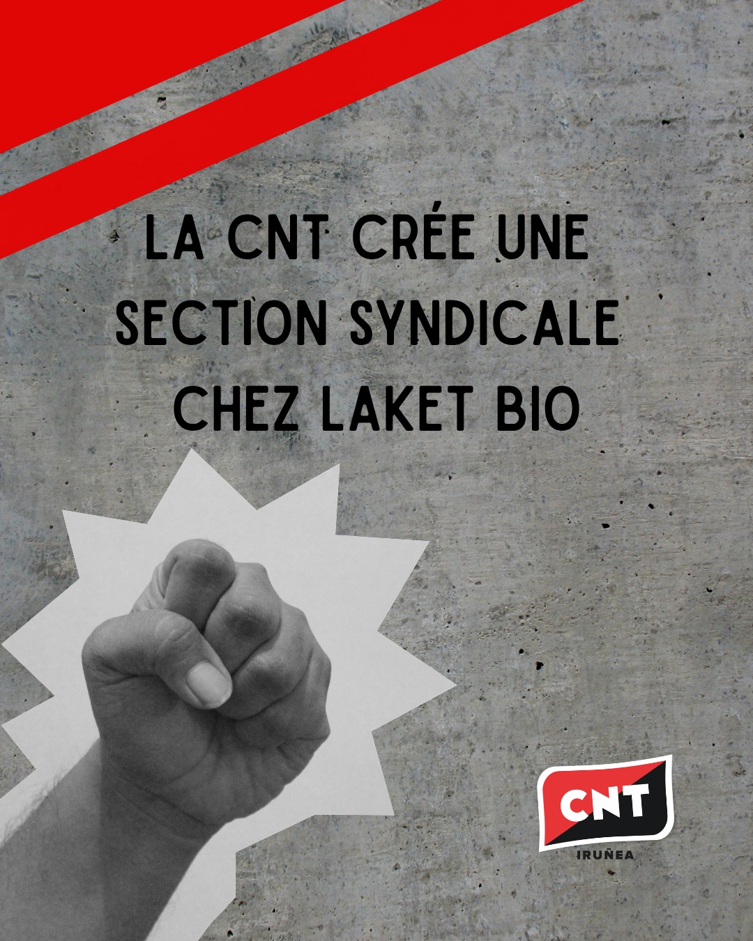 Sur fond de béton, un poing levé cerné de blanc et la phrase «La CNT ouvre une section syndicale à Laket Bio». En haut à gauche: deux bandes rouges croisées en diagonale. En bas à droite: le logo de la CNT Iruñea.